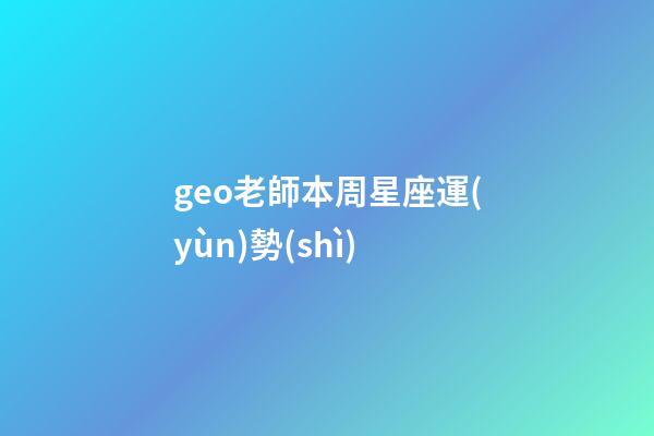 geo老師本周星座運(yùn)勢(shì)-第1張-星座運(yùn)勢(shì)-玄機(jī)派