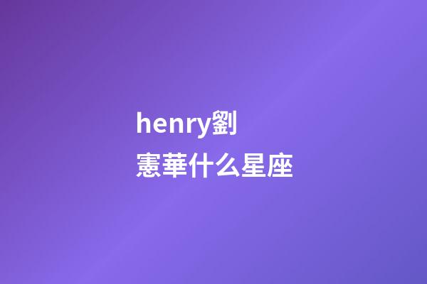 henry劉憲華什么星座-第1張-星座運勢-玄機派