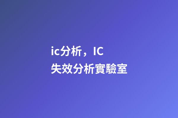 ic分析，IC失效分析實驗室-第1張-觀點-玄機派