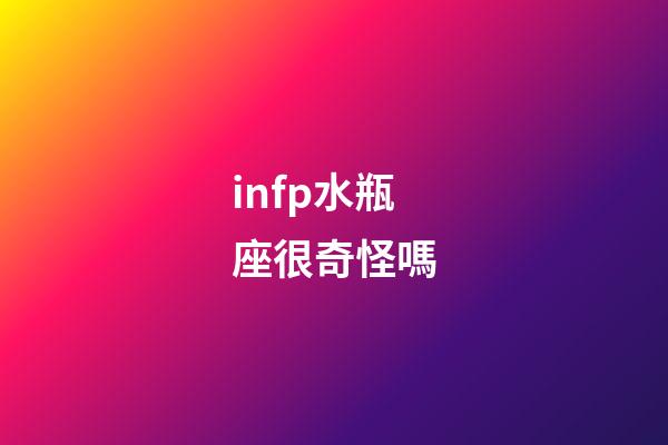 infp水瓶座很奇怪嗎-第1張-星座運勢-玄機派