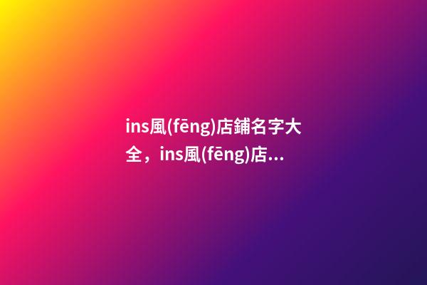 ins風(fēng)店鋪名字大全，ins風(fēng)店鋪起名原則？-第1張-店鋪起名-玄機(jī)派