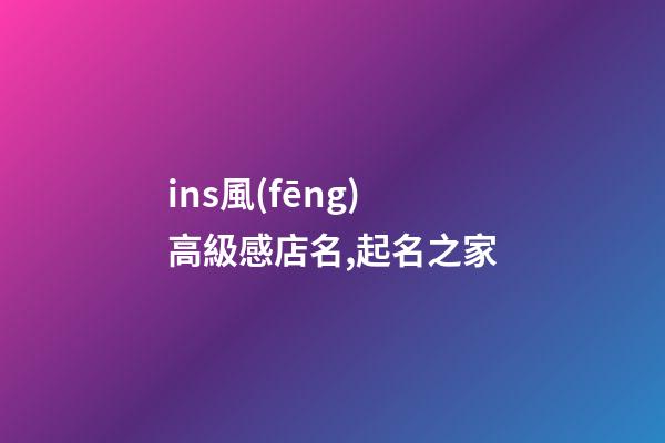 ins風(fēng)高級感店名,起名之家-第1張-店鋪起名-玄機派