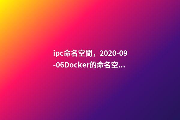 ipc命名空間，2020-09-06Docker的命名空間有哪些-第1張-觀點-玄機派
