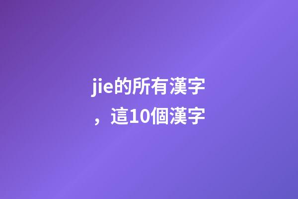 jie的所有漢字，這10個漢字-第1張-觀點-玄機派