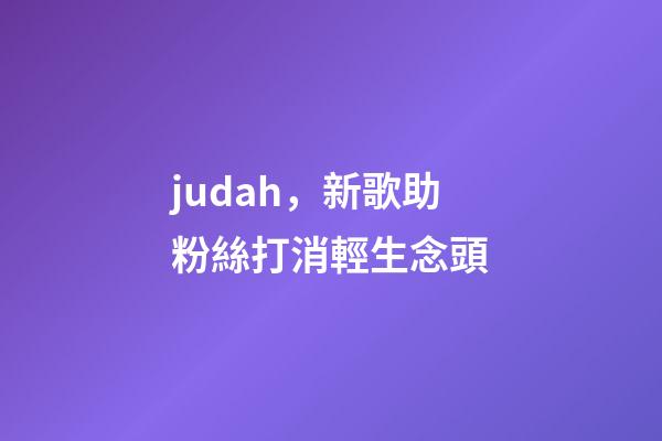 judah，新歌助粉絲打消輕生念頭