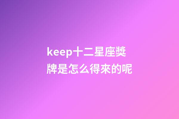 keep十二星座獎牌是怎么得來的呢-第1張-星座運勢-玄機派