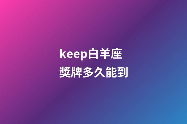 keep白羊座獎牌多久能到