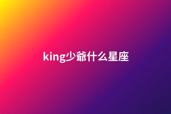king少爺什么星座