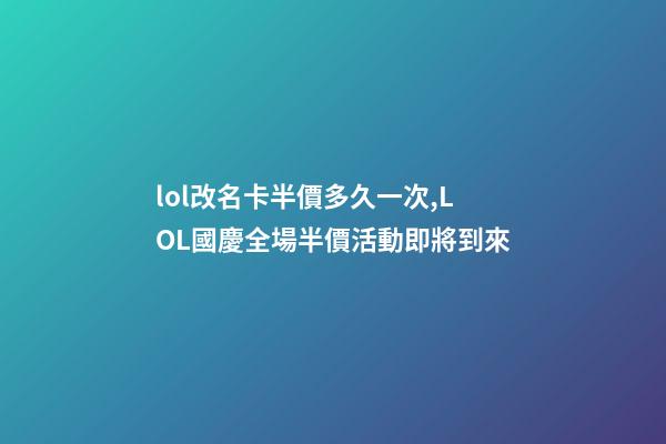 lol改名卡半價多久一次,LOL國慶全場半價活動即將到來-第1張-觀點-玄機(jī)派