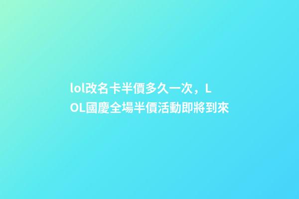lol改名卡半價多久一次，LOL國慶全場半價活動即將到來-第1張-觀點-玄機(jī)派