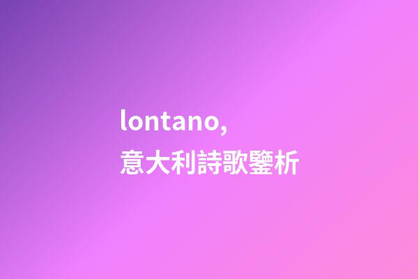 lontano,意大利詩歌鑒析-第1張-觀點-玄機派