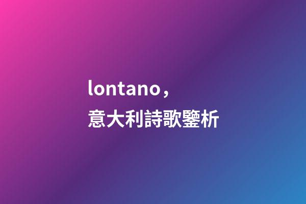 lontano，意大利詩歌鑒析-第1張-觀點-玄機派