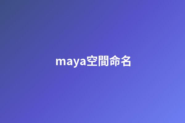 maya空間命名(Maya10個非常實用的操作技巧，輕松玩轉(zhuǎn)Maya你還需要它)-第1張-觀點-玄機(jī)派