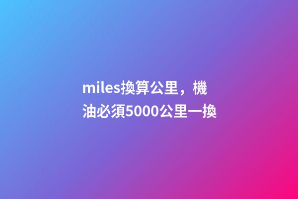 miles換算公里，機油必須5000公里一換-第1張-觀點-玄機派