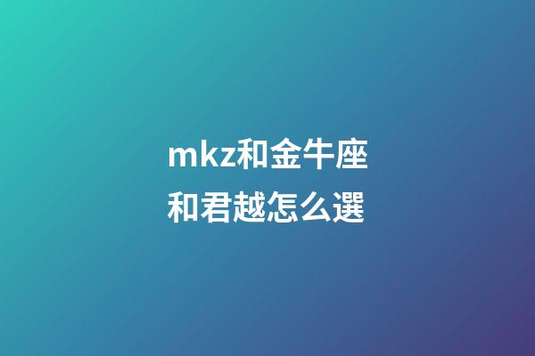mkz和金牛座和君越怎么選-第1張-星座運(yùn)勢-玄機(jī)派