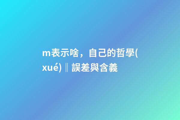 m表示啥，自己的哲學(xué)‖誤差與含義-第1張-觀點(diǎn)-玄機(jī)派