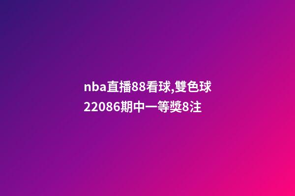 nba直播88看球,雙色球22086期中一等獎8注-第1張-觀點-玄機派