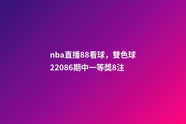 nba直播88看球，雙色球22086期中一等獎8注-第1張-觀點-玄機派