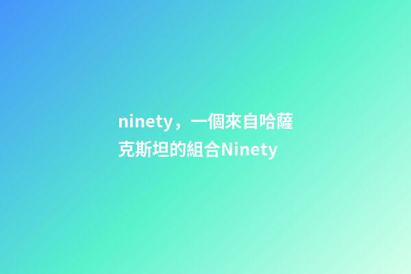 ninety，一個來自哈薩克斯坦的組合Ninety-第1張-觀點-玄機派