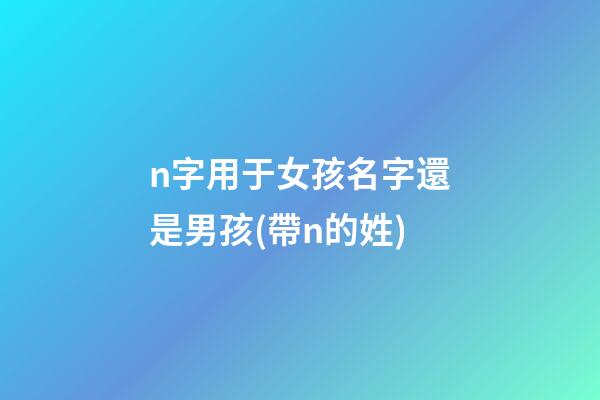 n字用于女孩名字還是男孩(帶n的姓)