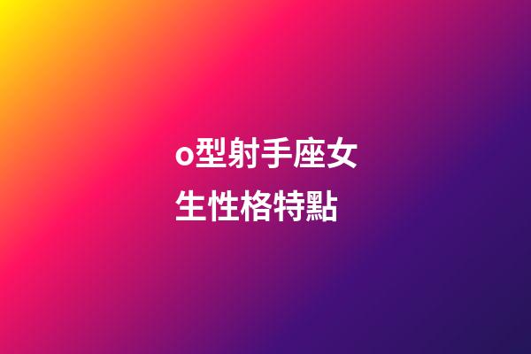 o型射手座女生性格特點-第1張-星座運勢-玄機派