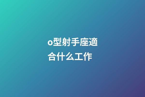o型射手座適合什么工作-第1張-星座運勢-玄機派