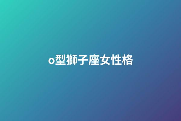 o型獅子座女性格-第1張-星座運勢-玄機派