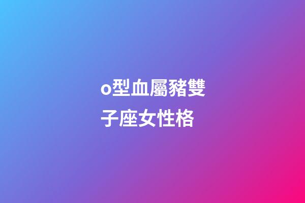 o型血屬豬雙子座女性格-第1張-星座運(yùn)勢(shì)-玄機(jī)派