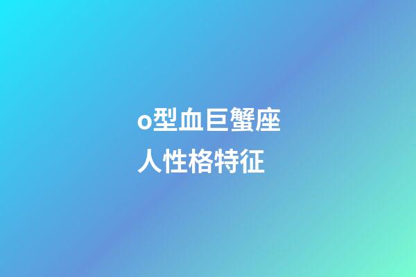 o型血巨蟹座人性格特征-第1張-星座運勢-玄機派