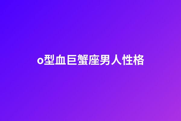 o型血巨蟹座男人性格