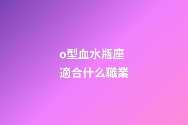 o型血水瓶座適合什么職業