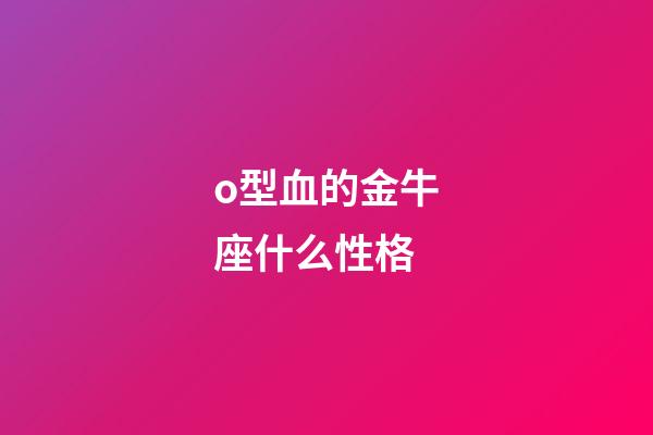 o型血的金牛座什么性格-第1張-星座運勢-玄機派