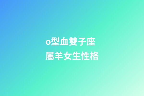 o型血雙子座屬羊女生性格-第1張-星座運勢-玄機派