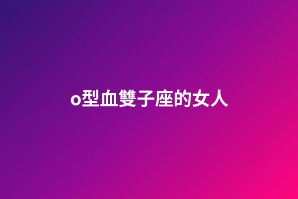o型血雙子座的女人-第1張-星座運(yùn)勢(shì)-玄機(jī)派