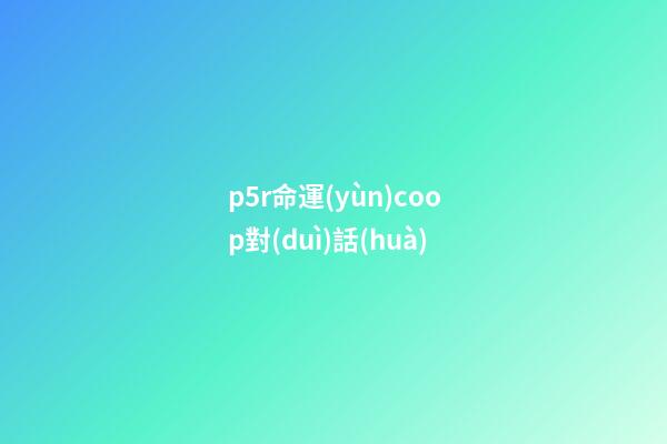 p5r命運(yùn)coop對(duì)話(huà)(言之游理：變成BL本子的P5R，你還能喊出天下第一嗎)-第1張-觀(guān)點(diǎn)-玄機(jī)派