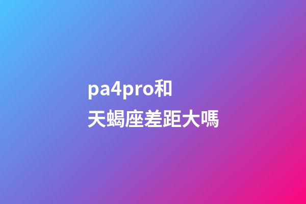 pa4pro和天蝎座差距大嗎-第1張-星座運(yùn)勢-玄機(jī)派