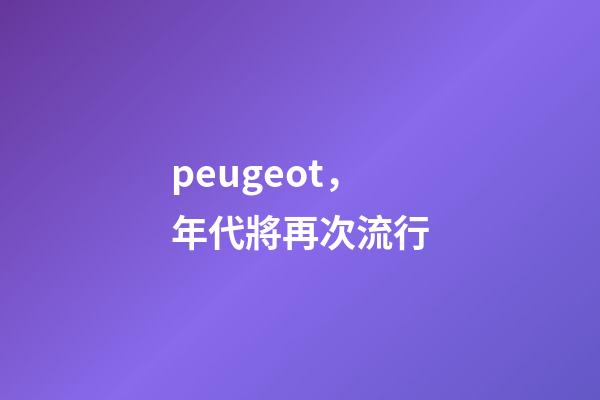 peugeot，年代將再次流行-第1張-觀點-玄機派