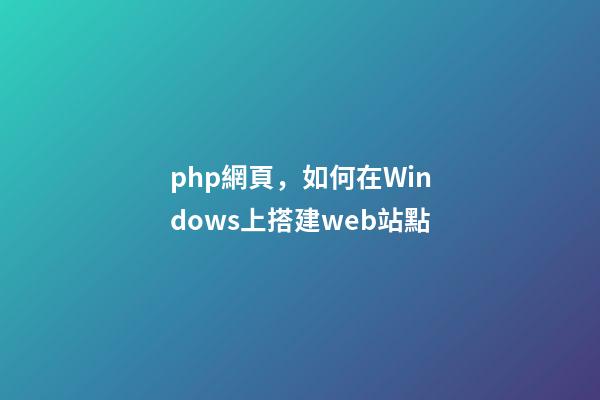 php網頁，如何在Windows上搭建web站點-第1張-觀點-玄機派