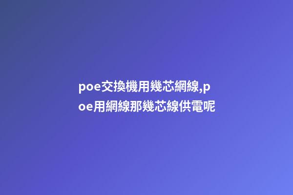 poe交換機用幾芯網線,poe用網線那幾芯線供電呢-第1張-觀點-玄機派