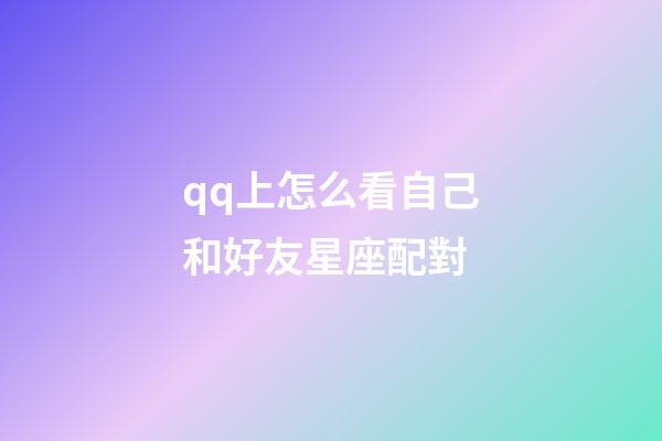 qq上怎么看自己和好友星座配對