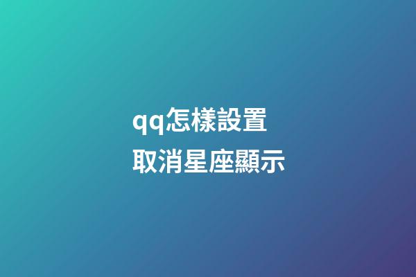 qq怎樣設置取消星座顯示-第1張-星座運勢-玄機派