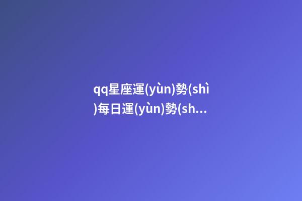 qq星座運(yùn)勢(shì)每日運(yùn)勢(shì)添加-第1張-星座運(yùn)勢(shì)-玄機(jī)派