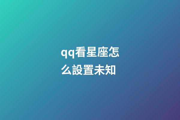 qq看星座怎么設置未知-第1張-星座運勢-玄機派
