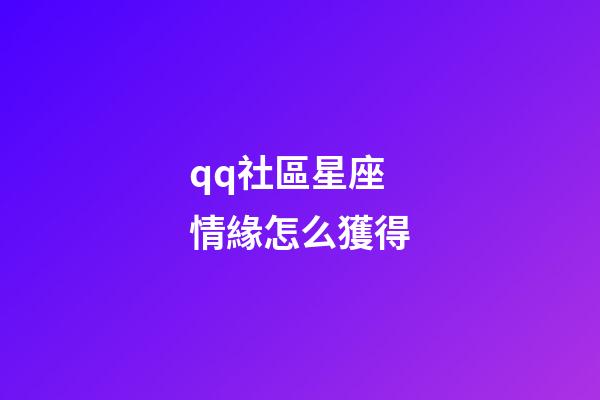 qq社區星座情緣怎么獲得-第1張-星座運勢-玄機派