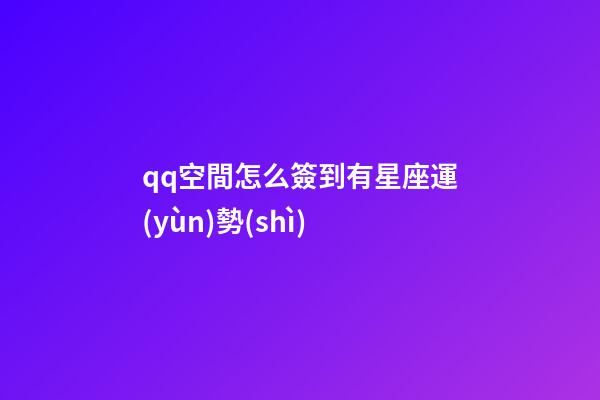 qq空間怎么簽到有星座運(yùn)勢(shì)-第1張-星座運(yùn)勢(shì)-玄機(jī)派