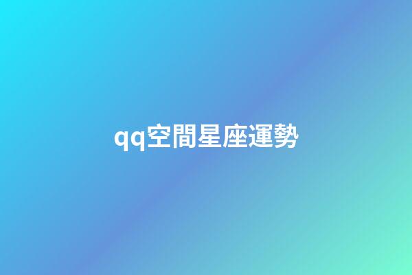 qq空間星座運勢（qq空間星座運勢為什么下架）-第1張-星座運勢-玄機派