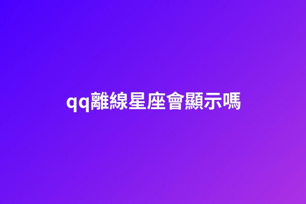 qq離線星座會顯示嗎-第1張-星座運勢-玄機派