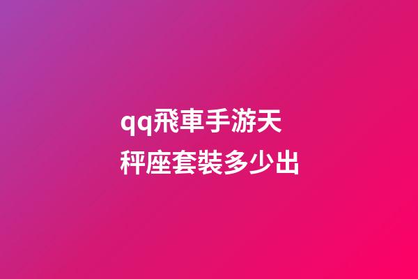 qq飛車手游天秤座套裝多少出-第1張-星座運(yùn)勢(shì)-玄機(jī)派