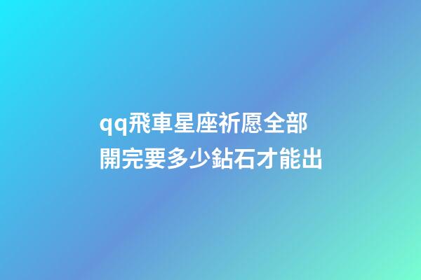qq飛車星座祈愿全部開完要多少鉆石才能出-第1張-星座運勢-玄機派