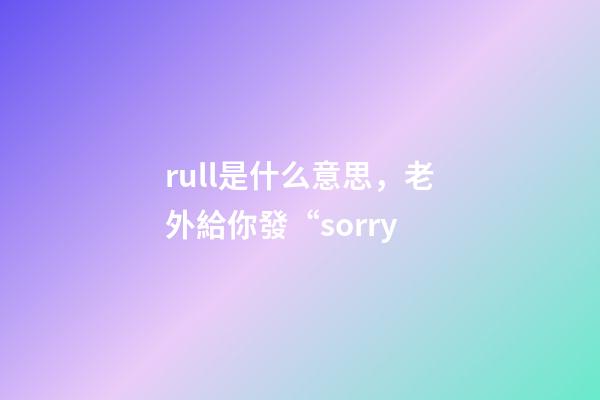 rull是什么意思，老外給你發“sorry-第1張-觀點-玄機派